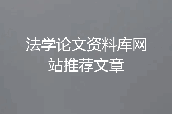 法学论文资料库网站推荐文章