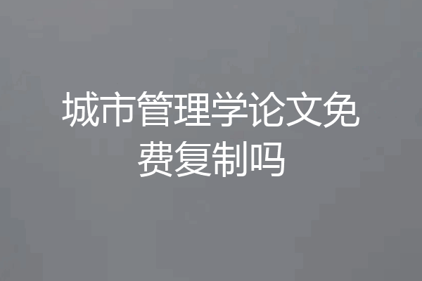 城市管理学论文免费复制吗