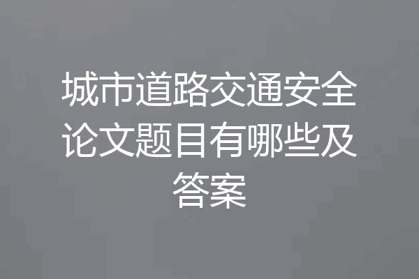 城市道路交通安全论文题目有哪些及答案