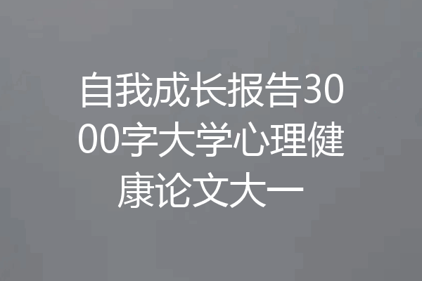 自我成长报告3000字大学心理健康论文大一