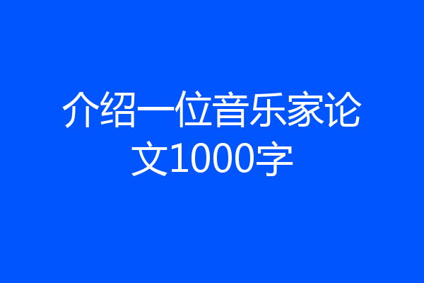 介绍一位音乐家论文1000字