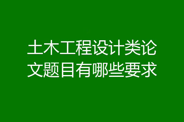 土木工程设计类论文题目有哪些要求