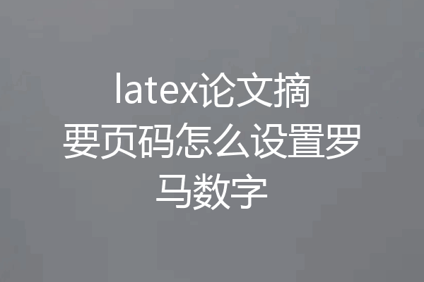 latex论文摘要页码怎么设置罗马数字