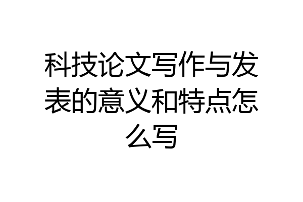科技论文写作与发表的意义和特点怎么写