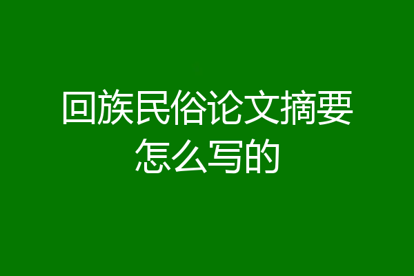 回族民俗论文摘要怎么写的