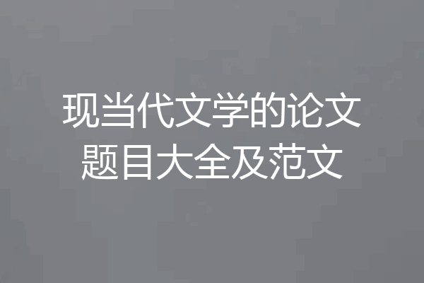 现当代文学的论文题目大全及范文