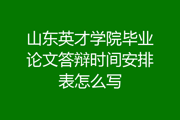 山东英才学院毕业论文答辩时间安排表怎么写