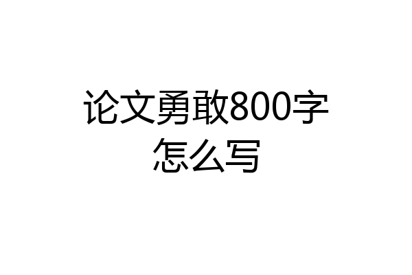论文勇敢800字怎么写
