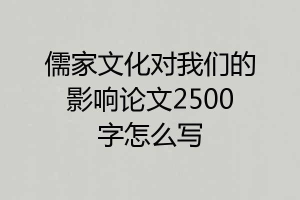 儒家文化对我们的影响论文2500字怎么写