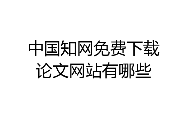 中国知网免费下载论文网站有哪些