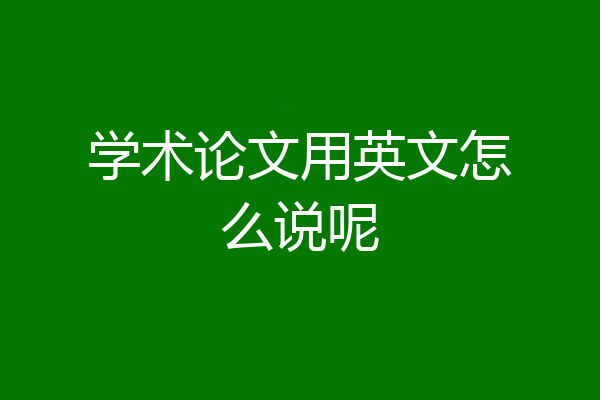 学术论文用英文怎么说呢