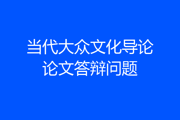 当代大众文化导论论文答辩问题