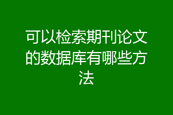 可以检索期刊论文的数据库有哪些方法