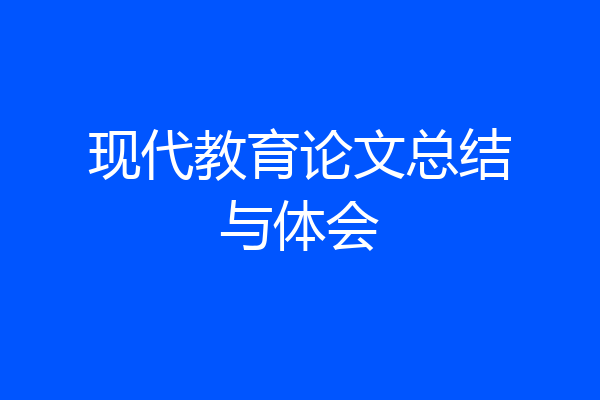 现代教育论文总结与体会