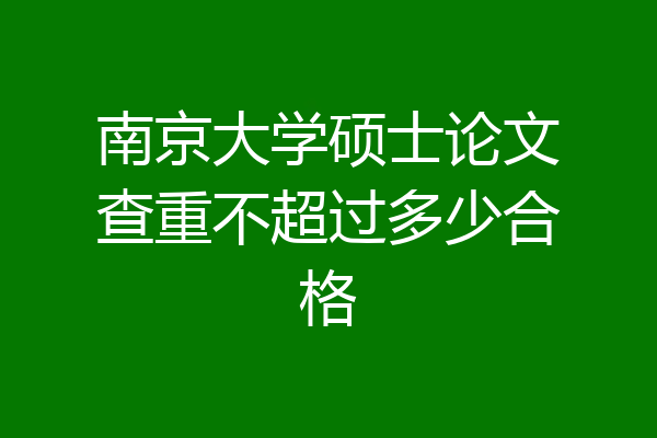 南京大学硕士论文查重不超过多少合格