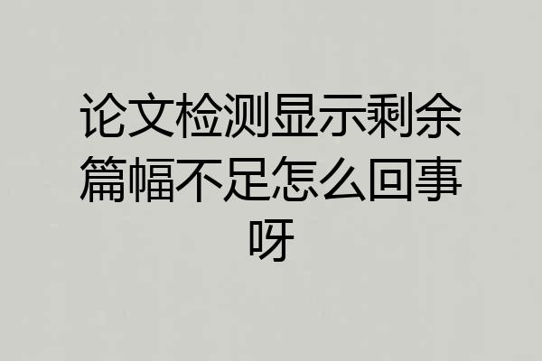 论文检测显示剩余篇幅不足怎么回事呀