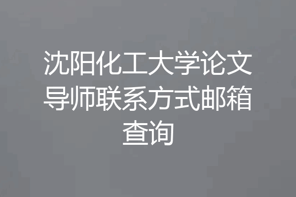 沈阳化工大学论文导师联系方式邮箱查询
