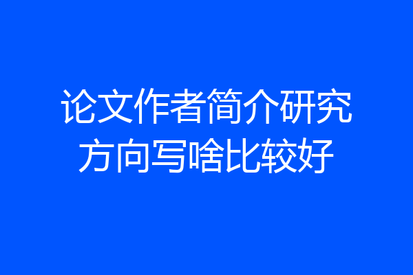 论文作者简介研究方向写啥比较好