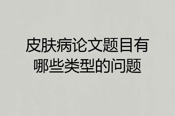 皮肤病论文题目有哪些类型的问题