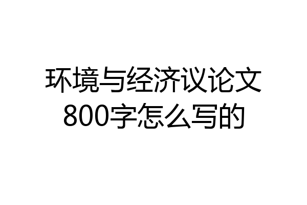 环境与经济议论文800字怎么写的