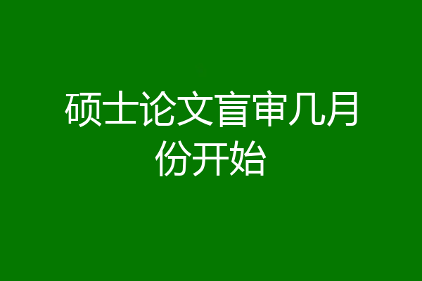 硕士论文盲审几月份开始