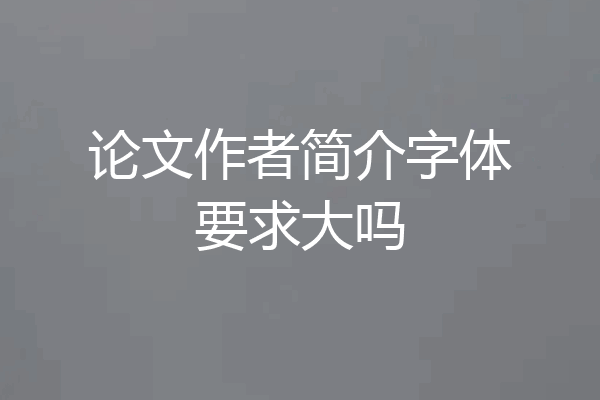 论文作者简介字体要求大吗