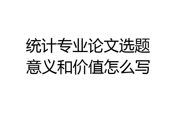 统计专业论文选题意义和价值怎么写