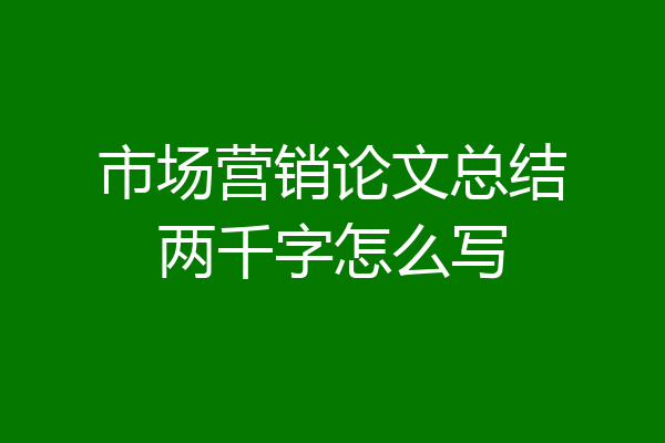 市场营销论文总结两千字怎么写