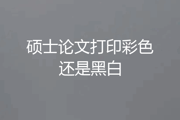 硕士论文打印彩色还是黑白