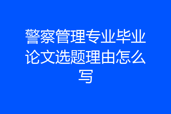 警察管理专业毕业论文选题理由怎么写