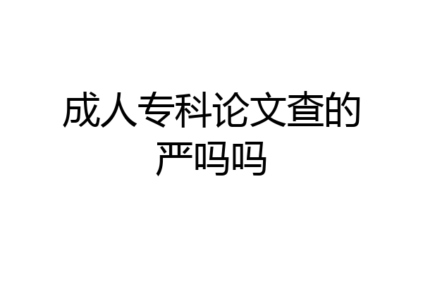 成人专科论文查的严吗吗