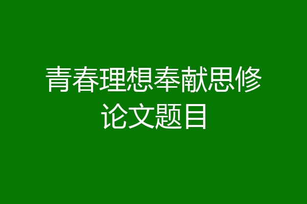青春理想奉献思修论文题目
