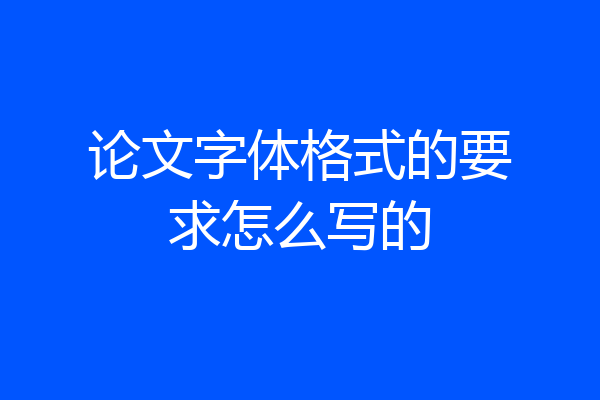 论文字体格式的要求怎么写的