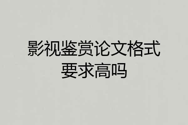 影视鉴赏论文格式要求高吗