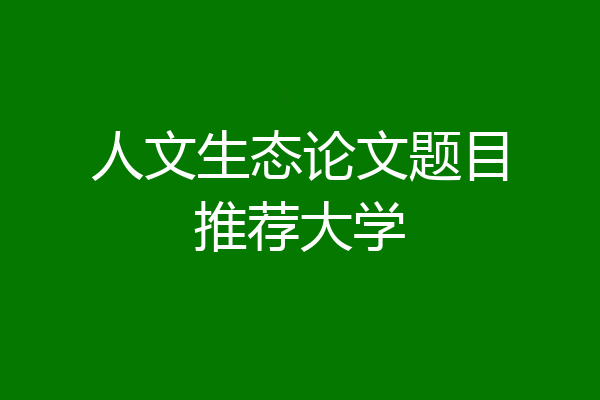 人文生态论文题目推荐大学
