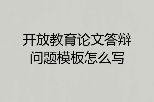 开放教育论文答辩问题模板怎么写