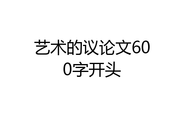 艺术的议论文600字开头