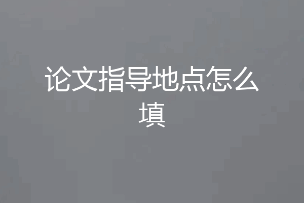 论文指导地点怎么填