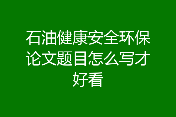石油健康安全环保论文题目怎么写才好看