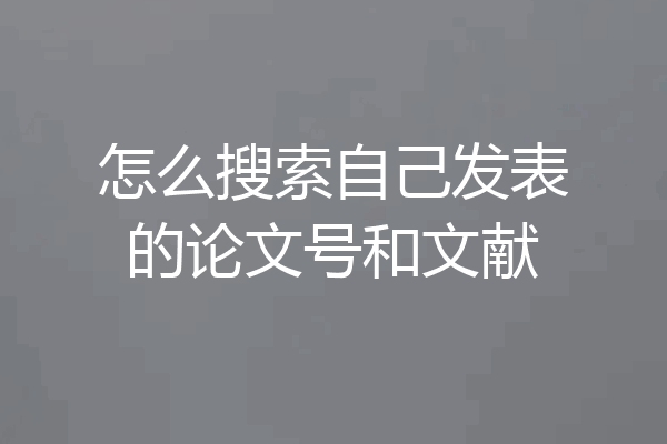 怎么搜索自己发表的论文号和文献