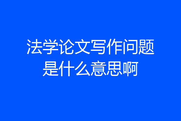 法学论文写作问题是什么意思啊
