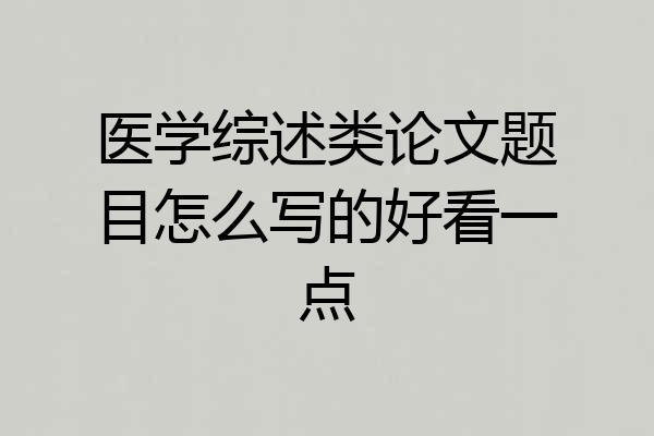 医学综述类论文题目怎么写的好看一点