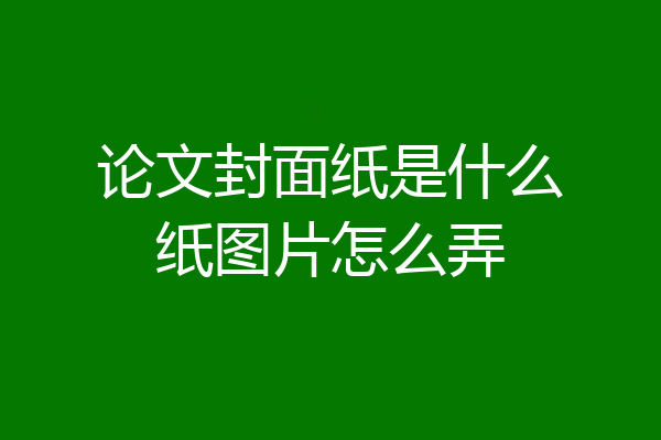 论文封面纸是什么纸图片怎么弄