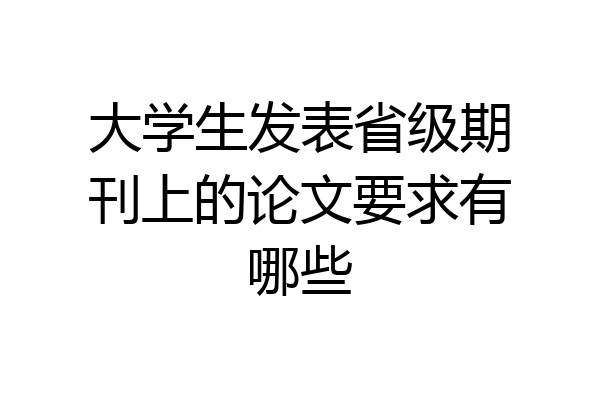 大学生发表省级期刊上的论文要求有哪些