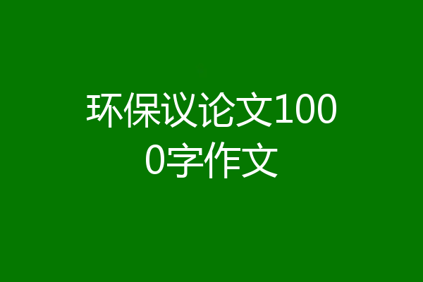 环保议论文1000字作文