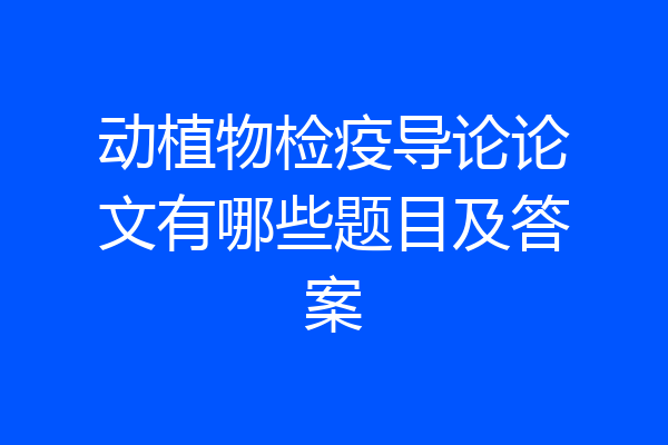 动植物检疫导论论文有哪些题目及答案