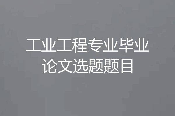 工业工程专业毕业论文选题题目