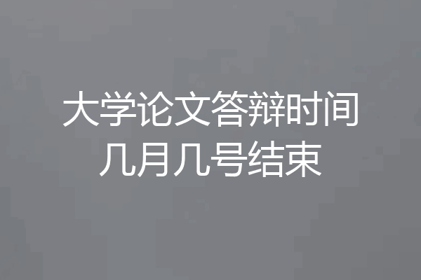 大学论文答辩时间几月几号结束