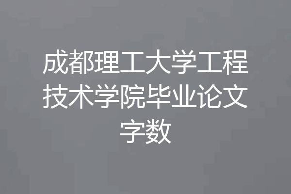 成都理工大学工程技术学院毕业论文字数