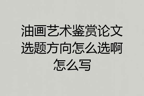 油画艺术鉴赏论文选题方向怎么选啊怎么写